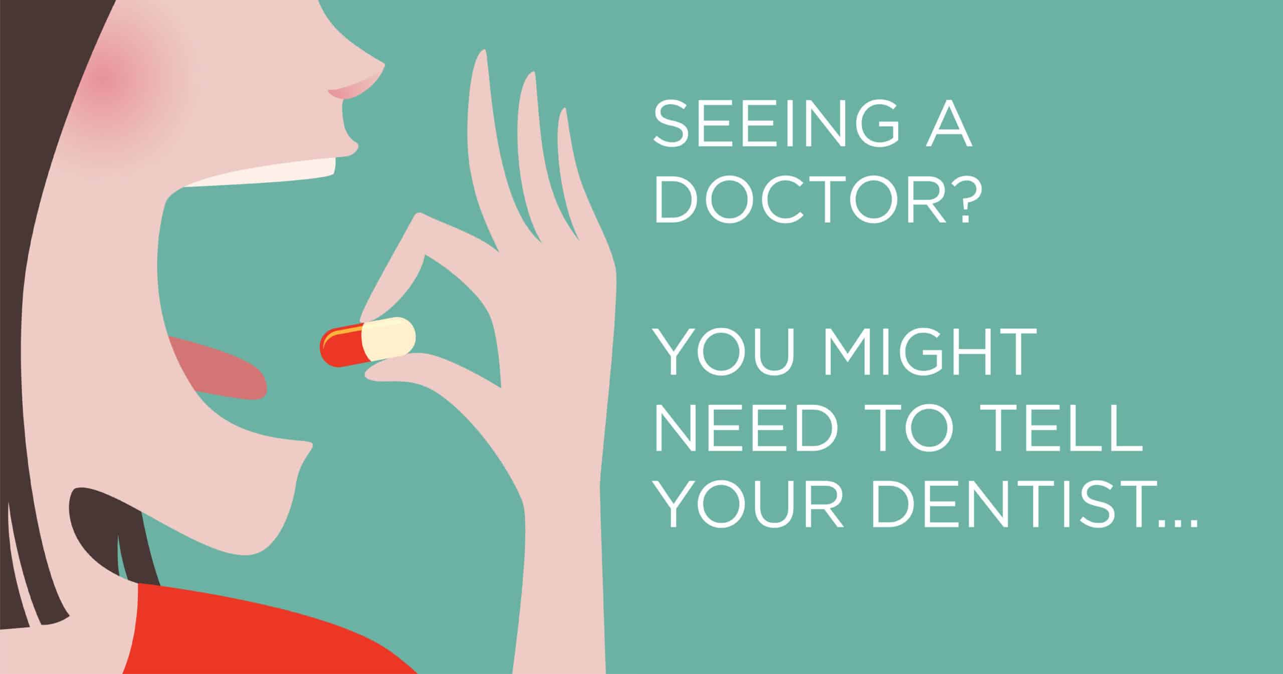 Seeing a doctor? You might need to tell your dentist...